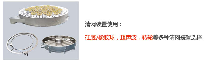 搖擺篩清網(wǎng)裝置使用：硅膠/橡膠球，超聲波，轉(zhuǎn)輪等多種清網(wǎng)裝置選擇。