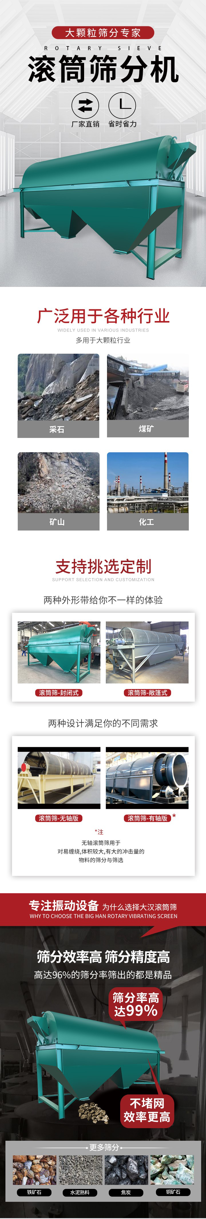 滾筒篩分機大顆粒篩分專家：廠家直銷，省時省力。滾筒篩被廣泛應(yīng)用各種行業(yè)：多用于大顆粒行業(yè)例如：采石，煤礦，礦山，化工等。滾筒篩定制類型有哪些：封閉式與敞篷式產(chǎn)品結(jié)構(gòu)分為：無軸式，有軸式兩種，無軸滾筒篩用于對纏繞，體積較大，有大的沖擊量的物料的篩分與篩選。滾筒篩篩分效率高篩分精度能夠達到：96%也比較適用于鐵礦石，水泥熟料，焦炭，銅礦石。滾筒篩特點：不飛粉末：密封隔離罩，密封性好，工作過程不會出現(xiàn)飛粉現(xiàn)象。外型尺寸是按筒體長計